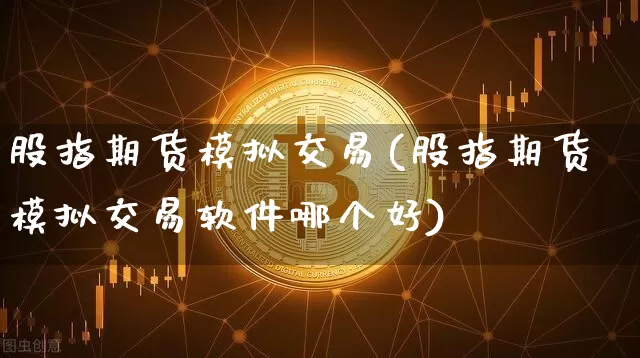 股指期货模拟交易(股指期货模拟交易软件哪个好)_https://www.erdeww.com_期货知识_第1张