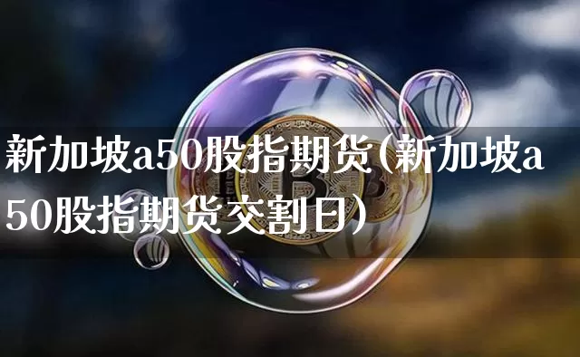 新加坡a50股指期货(新加坡a50股指期货交割日)_https://www.erdeww.com_期货资讯_第1张