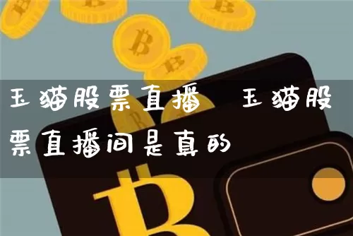 玉猫股票直播闿玉猫股票直播间是真的吿_https://www.erdeww.com_期货行情_第1张