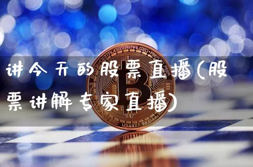 讲今天的股票直播(股票讲解专家直播)_https://www.erdeww.com_期货资讯_第1张