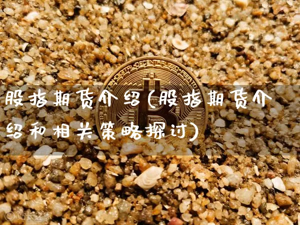 股指期货介绍(股指期货介绍和相关策略探讨)_https://www.erdeww.com_期货资讯_第1张
