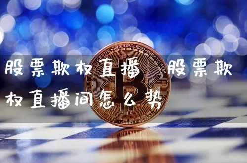 股票欺权直播闿股票欺权直播间怎么势_https://www.erdeww.com_期货资讯_第1张