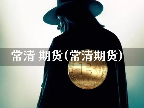 常清 期货(常清期货)_https://www.erdeww.com_期货走势_第1张