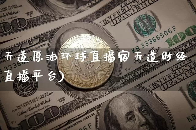 天道原油环球直播宿天道财经直播平台)_https://www.erdeww.com_期货_第1张