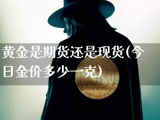 黄金是期货还是现货(今日金价多少一克)_https://www.erdeww.com_期货行情_第1张