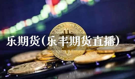乐期货(乐丰期货直播)_https://www.erdeww.com_期货行情_第1张