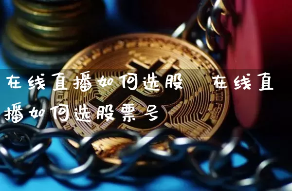 在线直播如何选股祿在线直播如何选股票号砿_https://www.erdeww.com_期货行情_第1张