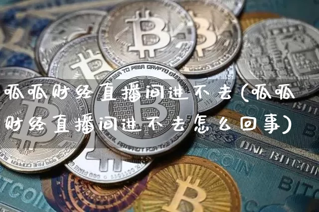 呱呱财经直播间进不去(呱呱财经直播间进不去怎么回事)_https://www.erdeww.com_期货行情_第1张