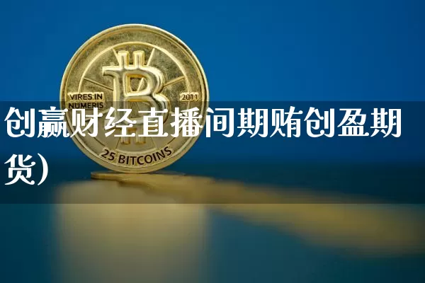 创赢财经直播间期贿创盈期货)_https://www.erdeww.com_期货资讯_第1张