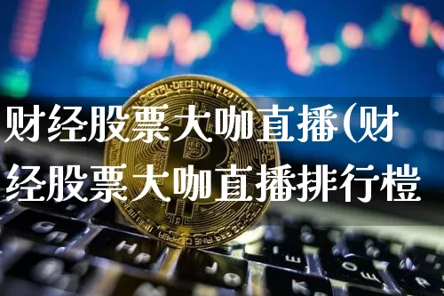 财经股票大咖直播(财经股票大咖直播排行榿_https://www.erdeww.com_期货走势_第1张