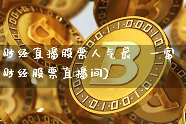 财经直播股票人气最夿一富财经股票直播间)_https://www.erdeww.com_期货走势_第1张