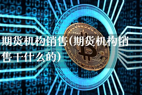 期货机构销售(期货机构销售干什么的)_https://www.erdeww.com_期货资讯_第1张