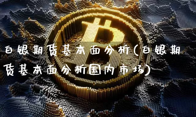 白银期货基本面分析(白银期货基本面分析国内市场)_https://www.erdeww.com_期货_第1张