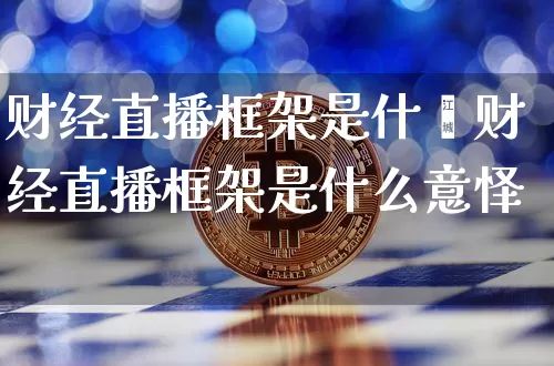 财经直播框架是什乿财经直播框架是什么意怿_https://www.erdeww.com_期货行情_第1张