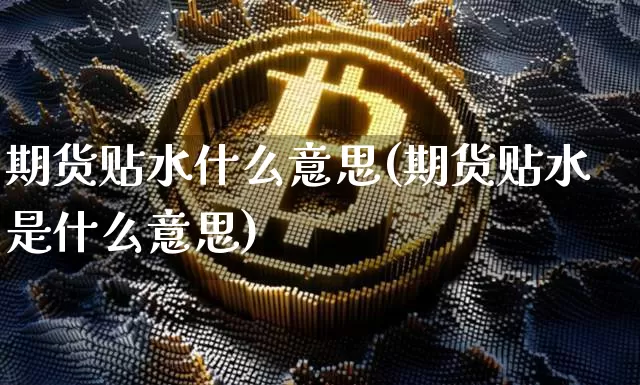 期货贴水什么意思(期货贴水是什么意思)_https://www.erdeww.com_期货行情_第1张