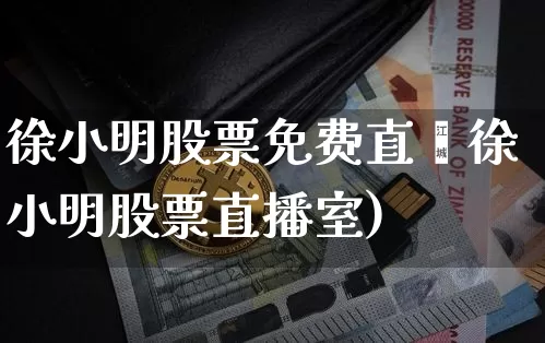 徐小明股票免费直撿徐小明股票直播室)_https://www.erdeww.com_期货行情_第1张