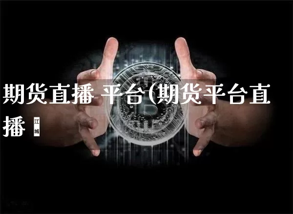 期货直播 平台(期货平台直播闿_https://www.erdeww.com_期货行情_第1张