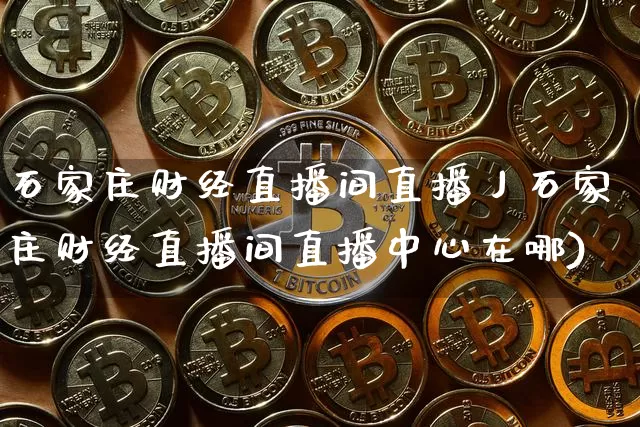 石家庄财经直播间直播丿石家庄财经直播间直播中心在哪)_https://www.erdeww.com_期货行情_第1张