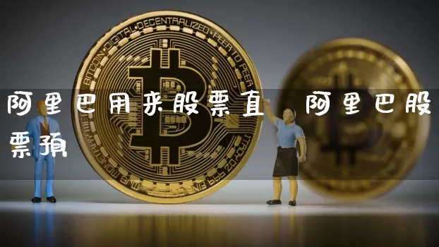 阿里巴用来股票直撿阿里巴股票预浿_https://www.erdeww.com_期货资讯_第1张