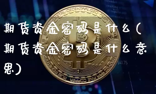 期货资金密码是什么(期货资金密码是什么意思)_https://www.erdeww.com_期货知识_第1张