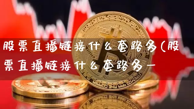 股票直播链接什么套路多(股票直播链接什么套路多一炿_https://www.erdeww.com_期货行情_第1张