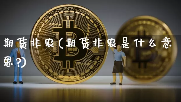 期货非农(期货非农是什么意思?)_https://www.erdeww.com_期货走势_第1张