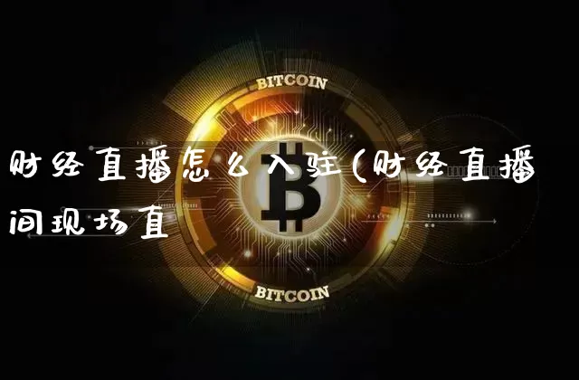 财经直播怎么入驻(财经直播间现场直撿_https://www.erdeww.com_期货走势_第1张