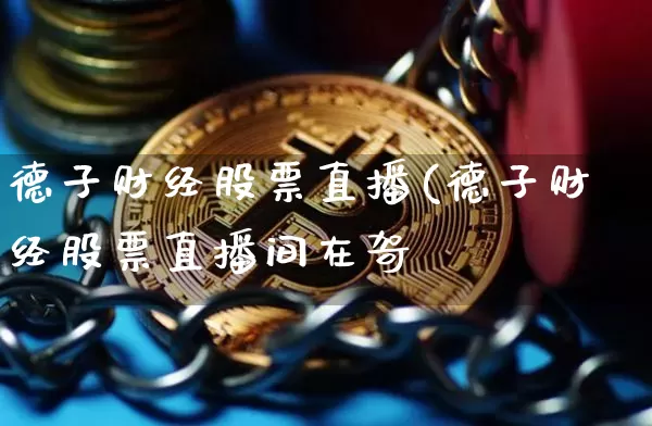 德子财经股票直播(德子财经股票直播间在哿_https://www.erdeww.com_期货走势_第1张