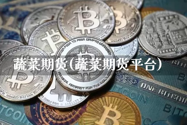 蔬菜期货(蔬菜期货平台)_https://www.erdeww.com_期货走势_第1张