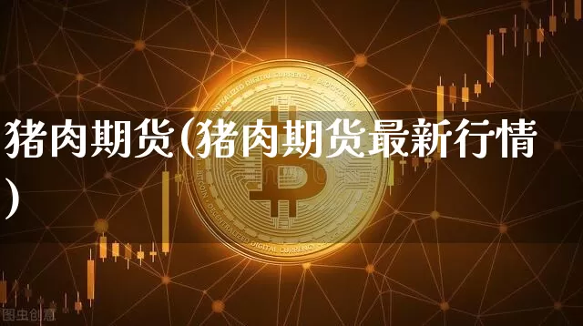 猪肉期货(猪肉期货最新行情)_https://www.erdeww.com_期货行情_第1张