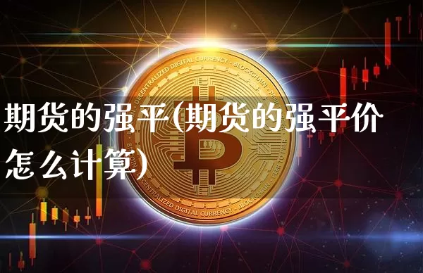 期货的强平(期货的强平价怎么计算)_https://www.erdeww.com_期货知识_第1张