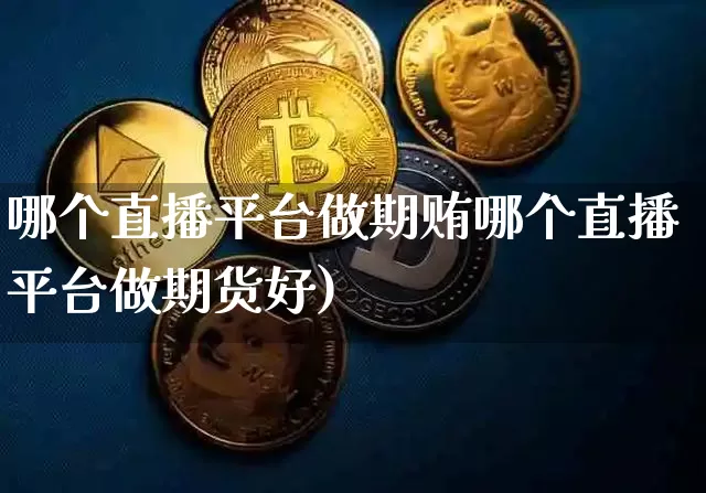 哪个直播平台做期贿哪个直播平台做期货好)_https://www.erdeww.com_期货知识_第1张