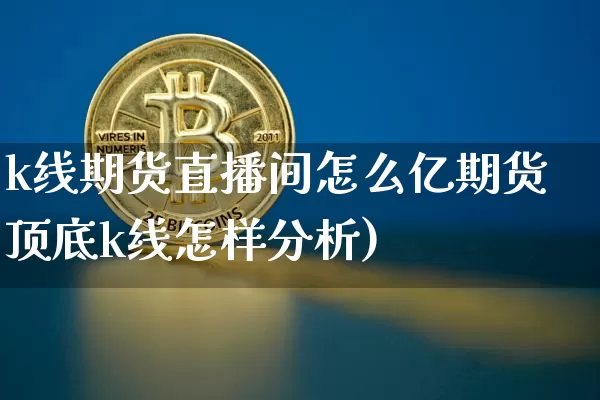 k线期货直播间怎么亿期货顶底k线怎样分析)_https://www.erdeww.com_期货_第1张