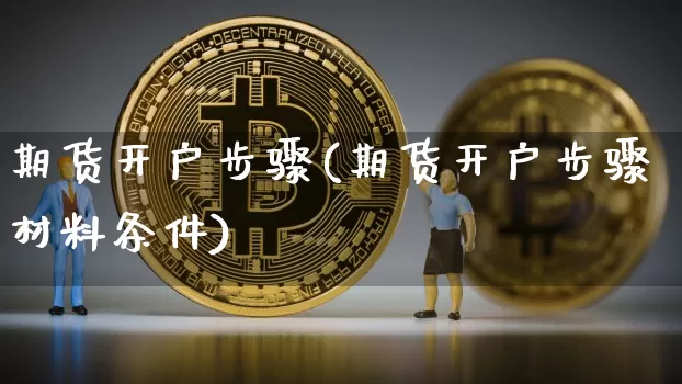 期货开户步骤(期货开户步骤材料条件)_https://www.erdeww.com_期货走势_第1张