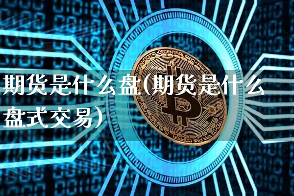 期货是什么盘(期货是什么盘式交易)_https://www.erdeww.com_期货_第1张