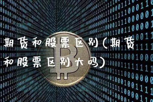 期货和股票区别(期货和股票区别大吗)_https://www.erdeww.com_期货_第1张