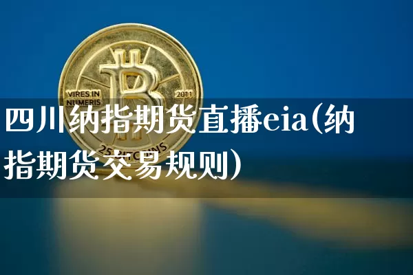 四川纳指期货直播eia(纳指期货交易规则)_https://www.erdeww.com_期货资讯_第1张