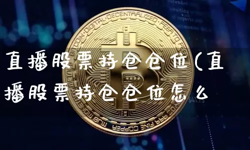 直播股票持仓仓位(直播股票持仓仓位怎么箿_https://www.erdeww.com_期货_第1张