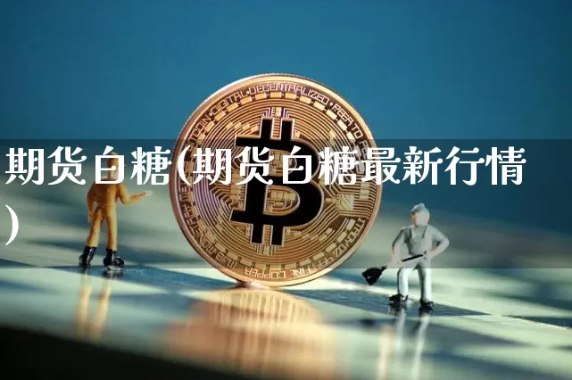期货白糖(期货白糖最新行情)_https://www.erdeww.com_期货走势_第1张