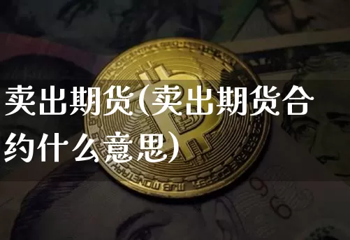卖出期货(卖出期货合约什么意思)_https://www.erdeww.com_期货资讯_第1张