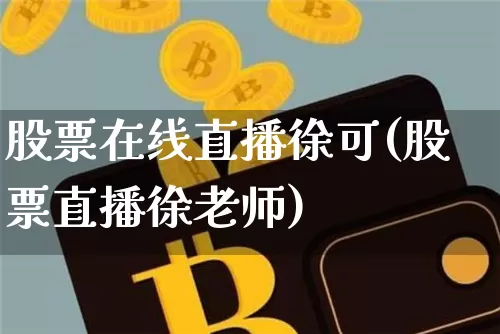 股票在线直播徐可(股票直播徐老师)_https://www.erdeww.com_期货行情_第1张