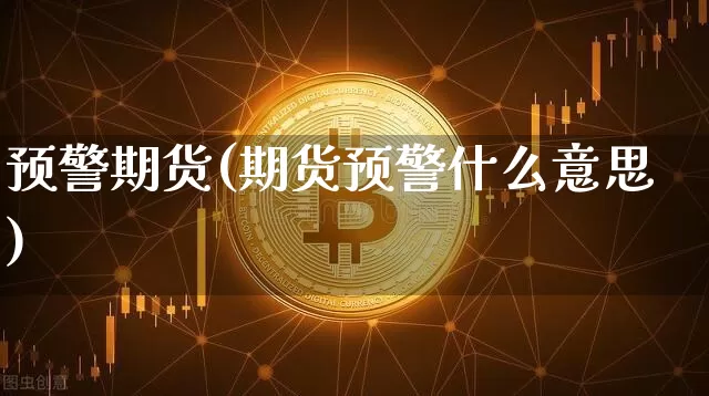 预警期货(期货预警什么意思)_https://www.erdeww.com_期货行情_第1张