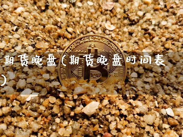 期货晚盘(期货晚盘时间表)_https://www.erdeww.com_期货走势_第1张