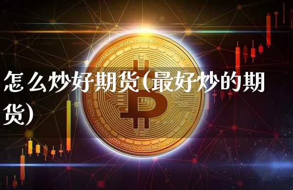 怎么炒好期货(最好炒的期货)_https://www.erdeww.com_期货_第1张