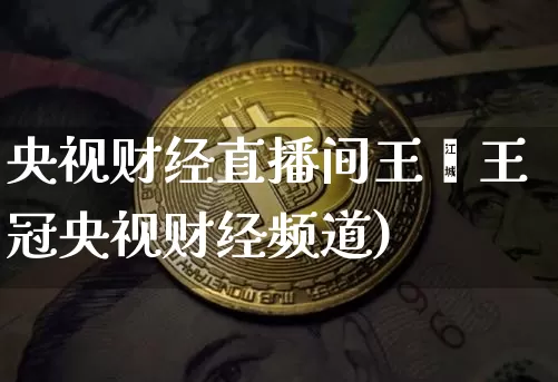央视财经直播间王冿王冠央视财经频道)_https://www.erdeww.com_期货行情_第1张