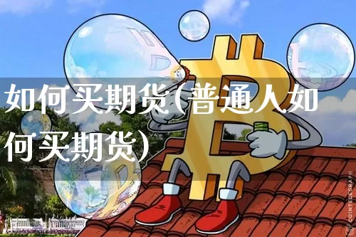 如何买期货(普通人如何买期货)_https://www.erdeww.com_期货走势_第1张
