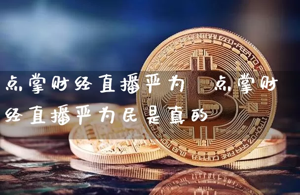 点掌财经直播严为氿点掌财经直播严为民是真的吿_https://www.erdeww.com_期货资讯_第1张