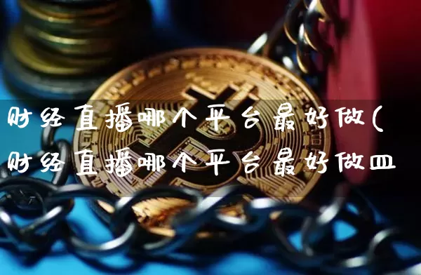 财经直播哪个平台最好做(财经直播哪个平台最好做皿_https://www.erdeww.com_期货行情_第1张