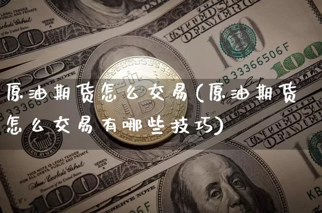 原油期货怎么交易(原油期货怎么交易有哪些技巧)_https://www.erdeww.com_期货行情_第1张