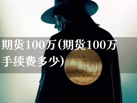 期货100万(期货100万手续费多少)_https://www.erdeww.com_期货_第1张